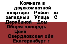 Комната в двухкомнатной квартире › Район ­ ю-западный › Улица ­ С. Дерябиной › Дом ­ 23 › Общая площадь ­ 19 › Цена ­ 1 300 000 - Свердловская обл., Екатеринбург г. Недвижимость » Квартиры продажа   